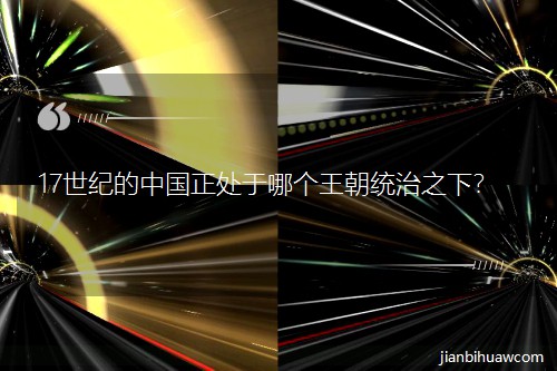17世纪的中国正处于哪个王朝统治之下? 17世纪的中国正处于哪个王朝统治之下?