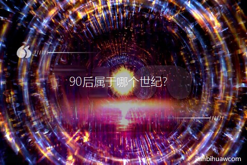 90后属于哪个世纪? 90后属于哪个世纪?