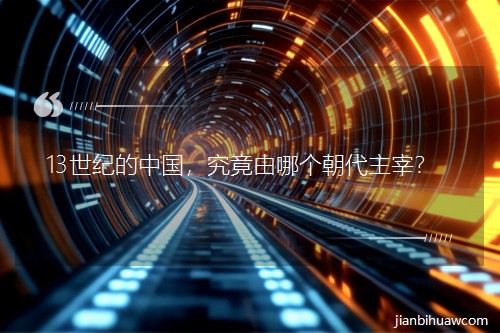 13世纪的中国,究竟由哪个朝代主宰? 13世纪的中国,究竟由哪个朝代主宰?