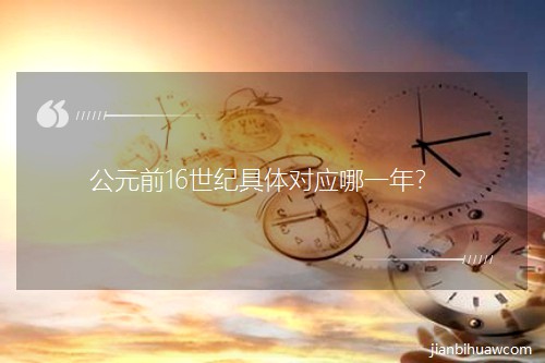 公元前16世纪具体对应哪一年? 公元前16世纪具体对应哪一年?