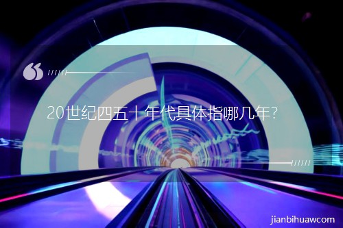 20世纪四五十年代具体指哪几年? 20世纪四五十年代具体指哪几年?