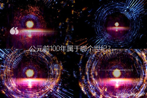 公元前100年属于哪个世纪? 公元前100年属于哪个世纪?