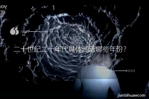 二十世纪二十年代具体涵盖哪些年份? 二十世纪二十年代具体涵盖哪些年份?