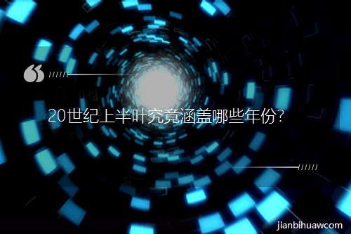 20世纪上半叶究竟涵盖哪些年份? 20世纪上半叶究竟涵盖哪些年份?