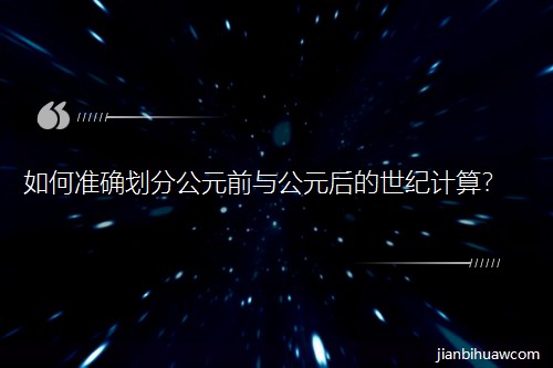 如何准确划分公元前与公元后的世纪计算? 如何准确划分公元前与公元后的世纪计算?