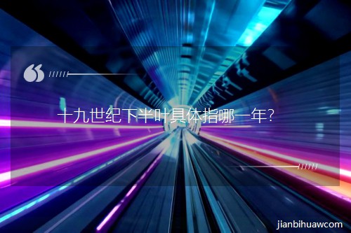 十九世纪下半叶具体指哪一年? 十九世纪下半叶具体指哪一年?