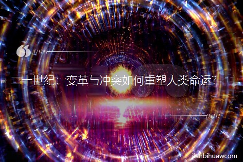 二十世纪:变革与冲突如何重塑人类命运? 二十世纪:变革与冲突如何重塑人类命运?