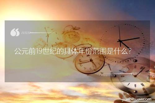 ��Ԫǰ19���͵ľ�����ݷ�Χ��ʲô��