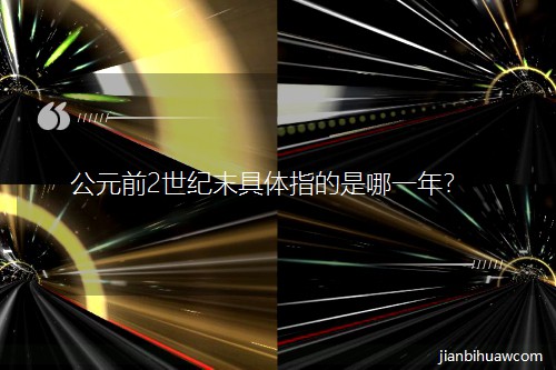 公元前2世纪末具体指的是哪一年? 公元前2世纪末具体指的是哪一年?