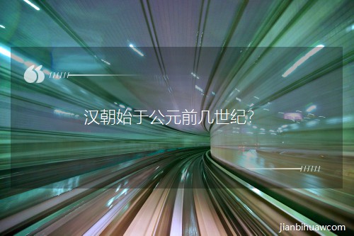 汉朝始于公元前几世纪? 汉朝始于公元前几世纪?