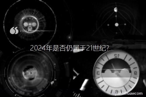 2024年是否仍属于21世纪? 2024年是否仍属于21世纪?