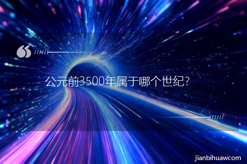 公元前3500年属于哪个世纪? 公元前3500年属于哪个世纪?