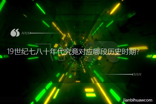 19世纪七八十年代究竟对应哪段历史时期? 19世纪七八十年代究竟对应哪段历史时期?