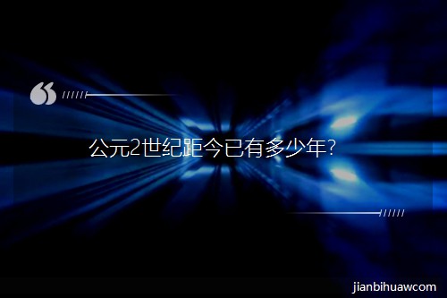 公元2世纪距今已有多少年? 公元2世纪距今已有多少年?
