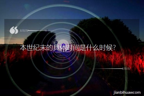 本世纪末的具体时间是什么时候? 本世纪末的具体时间是什么时候?