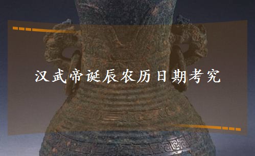 汉武帝诞辰农历日期考究 汉武帝诞辰农历日期考究