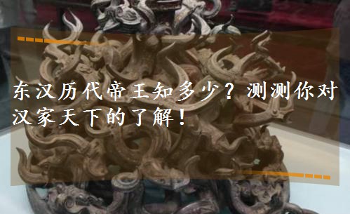 东汉历代帝王知多少?测测你对汉家天下的了解! 东汉历代帝王知多少?测测你对汉家天下的了解!