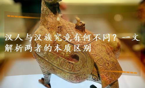 汉人与汉族究竟有何不同?一文解析两者的本质区别 汉人与汉族究竟有何不同?一文解析两者的本质区别