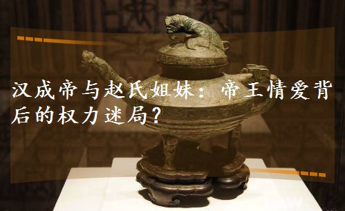 ºº³ÉµÛÓëÕÔÊϽãÃ㺵ÛÍõÇé°®±³ºóµÄȨÁ¦ÃÔ¾Ö£¿ ºº³ÉµÛÓëÕÔÊϽãÃ㺵ÛÍõÇé°®±³ºóµÄȨÁ¦ÃÔ¾Ö£¿