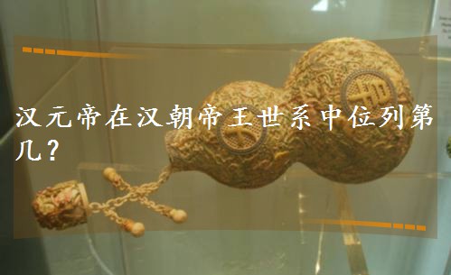 汉元帝在汉朝帝王世系中位列第几? 汉元帝在汉朝帝王世系中位列第几?