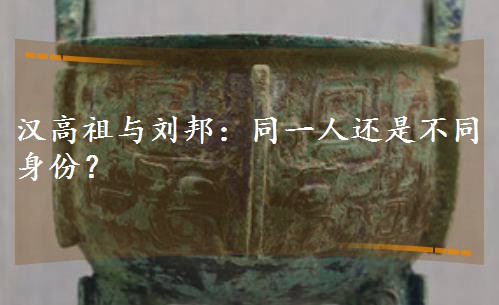 汉高祖与刘邦:同一人还是不同身份? 汉高祖与刘邦:同一人还是不同身份?