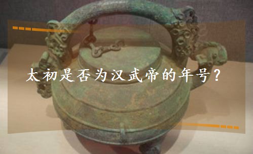 太初是否为汉武帝的年号? 太初是否为汉武帝的年号?