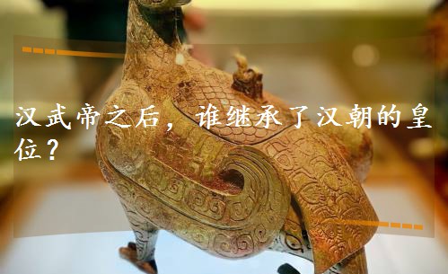 汉武帝之后,谁继承了汉朝的皇位? 汉武帝之后,谁继承了汉朝的皇位?